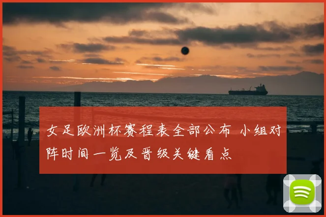 女足欧洲杯赛程表全部公布 小组对阵时间一览及晋级关键看点