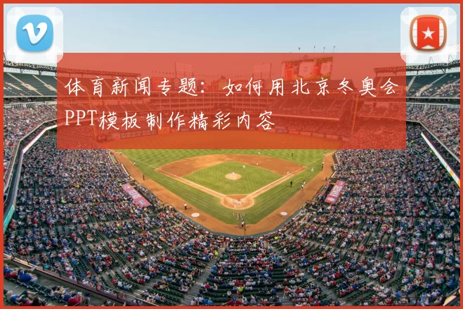 体育新闻专题：如何用北京冬奥会PPT模板制作精彩内容