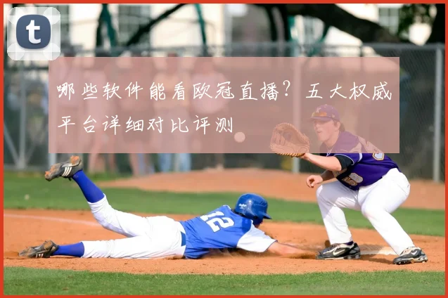 哪些软件能看欧冠直播？五大权威平台详细对比评测