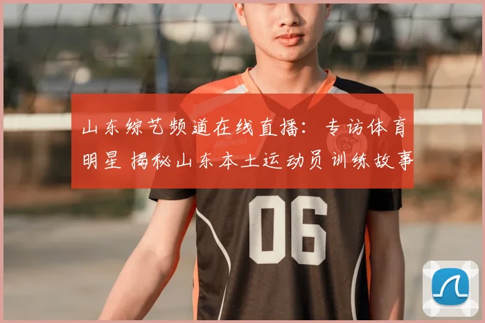 山东综艺频道在线直播：专访体育明星 揭秘山东本土运动员训练故事