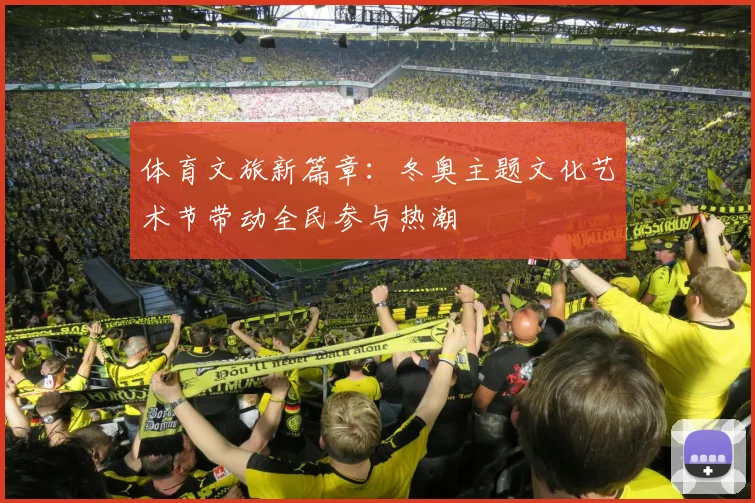 体育文旅新篇章：冬奥主题文化艺术节带动全民参与热潮