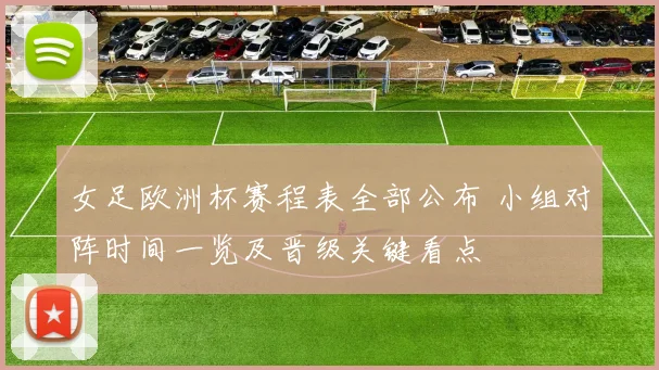 女足欧洲杯赛程表全部公布 小组对阵时间一览及晋级关键看点