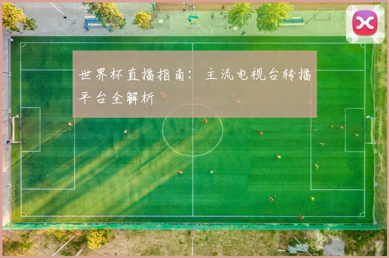 世界杯直播指南：主流电视台转播平台全解析