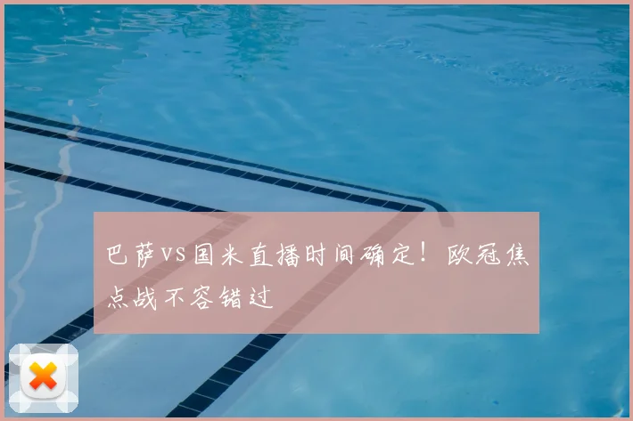 巴萨vs国米直播时间确定！欧冠焦点战不容错过