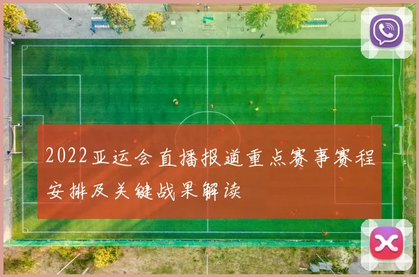 2022亚运会直播报道重点赛事赛程安排及关键战果解读