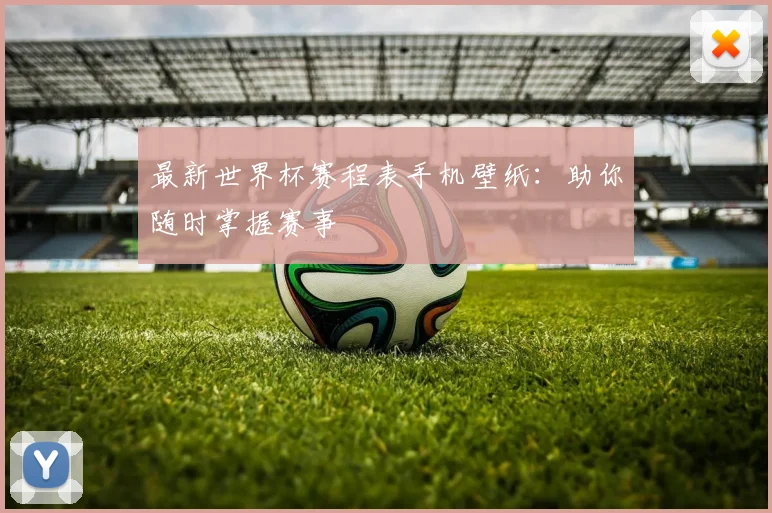 最新世界杯赛程表手机壁纸:助你随时掌握赛事