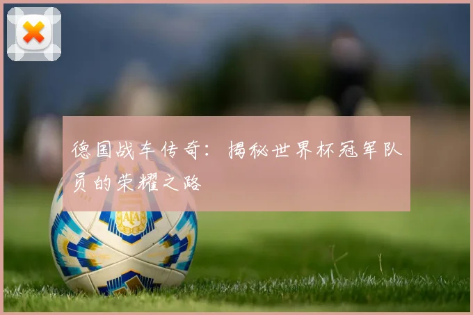 德国战车传奇：揭秘世界杯冠军队员的荣耀之路