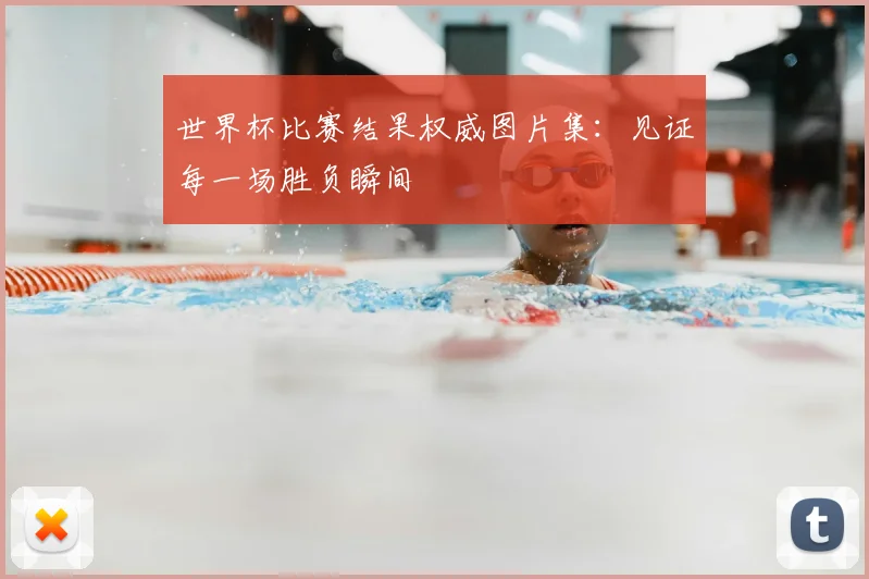 世界杯比赛结果权威图片集:见证每一场胜负瞬间