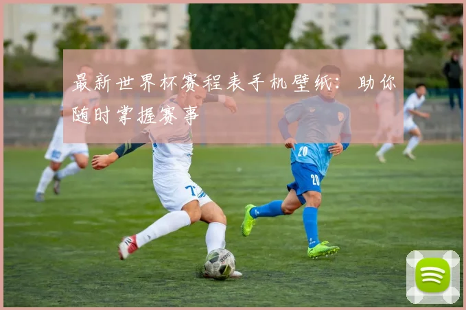 最新世界杯赛程表手机壁纸:助你随时掌握赛事
