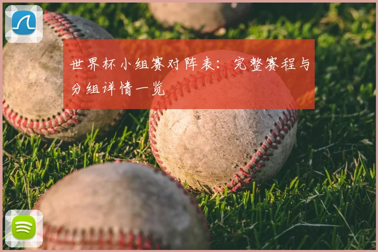 世界杯小组赛对阵表:完整赛程与分组详情一览