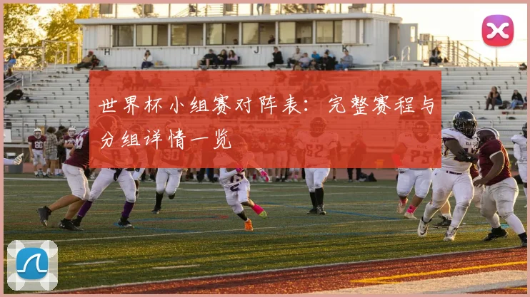 世界杯小组赛对阵表:完整赛程与分组详情一览